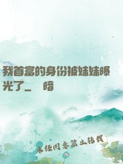 我首富的身份被妹妹曝光了