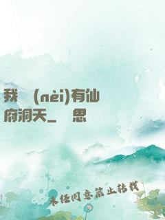 我體內(nèi)有仙府洞天
