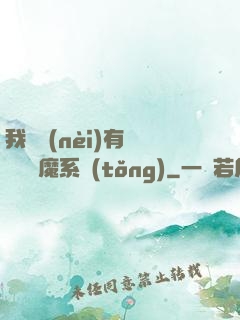 我體內(nèi)有個無敵惡魔系統(tǒng)