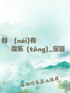 我體內(nèi)有個無敵惡魔系統(tǒng)