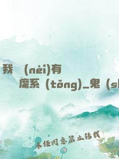 我體內(nèi)有個無敵惡魔系統(tǒng)
