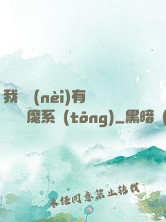 我體內(nèi)有個無敵惡魔系統(tǒng)