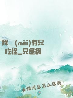 我體內(nèi)有只貪吃怪