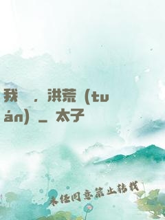 我黃龍，洪荒團(tuán)寵
