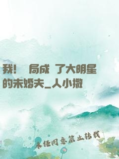 我！開局成為了大明星的未婚夫