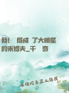 我！開局成為了大明星的未婚夫