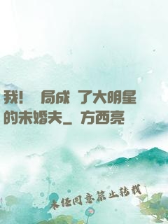 我！開局成為了大明星的未婚夫