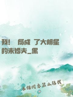 我！開局成為了大明星的未婚夫