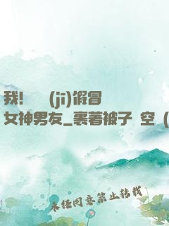 我！隨機(jī)假冒女神男友