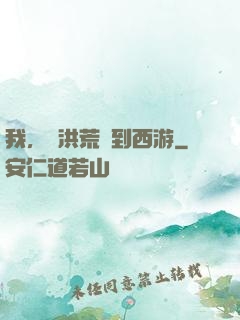 我，從洪荒茍到西游