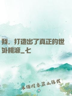 我，打造出了真正的世外桃源