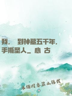 我，簽到神墓五千年，手撕圣人