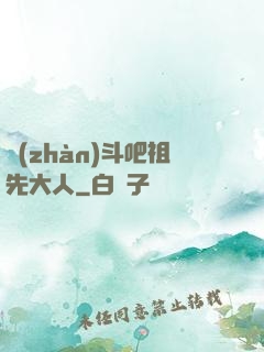 戰(zhàn)斗吧祖先大人