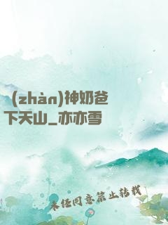 戰(zhàn)神奶爸下天山