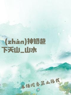 戰(zhàn)神奶爸下天山