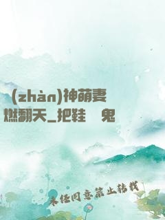 戰(zhàn)神萌妻燃翻天