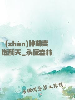 戰(zhàn)神萌妻燃翻天