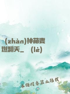 戰(zhàn)神萌妻燃翻天