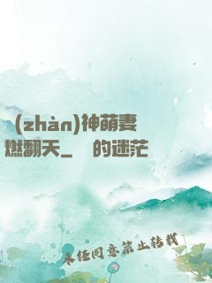 戰(zhàn)神萌妻燃翻天
