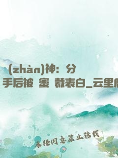戰(zhàn)神：分手后被閨蜜總裁表白