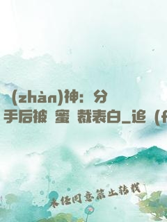 戰(zhàn)神：分手后被閨蜜總裁表白