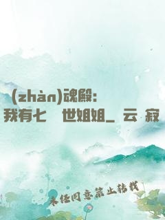 戰(zhàn)魂殿：我有七個絕世姐姐