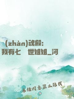 戰(zhàn)魂殿：我有七個絕世姐姐