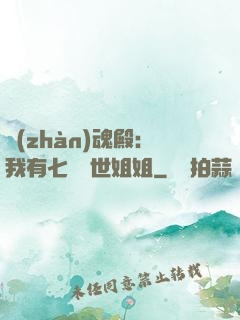 戰(zhàn)魂殿：我有七個絕世姐姐