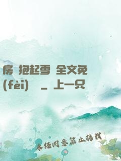 房東抱起雪兒全文免費(fèi)閱讀