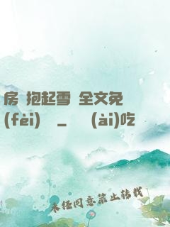 房東抱起雪兒全文免費(fèi)閱讀
