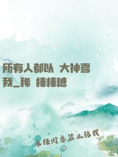 所有人都以為大神喜歡我