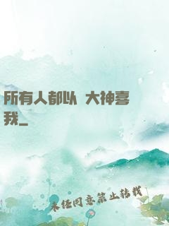 所有人都以為大神喜歡我