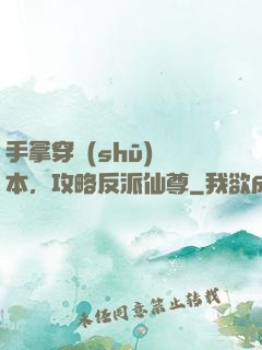手拿穿書(shū)劇本，攻略反派仙尊