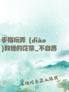 手指玩弄調(diào)教她的花蒂