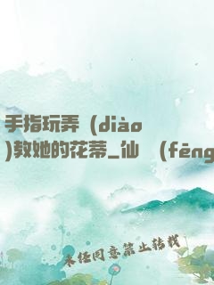 手指玩弄調(diào)教她的花蒂