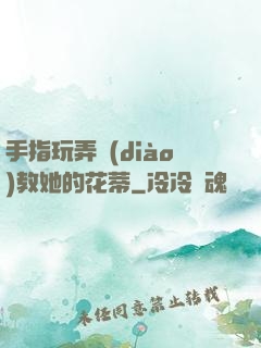 手指玩弄調(diào)教她的花蒂