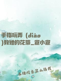 手指玩弄調(diào)教她的花蒂