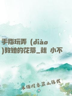 手指玩弄調(diào)教她的花蒂