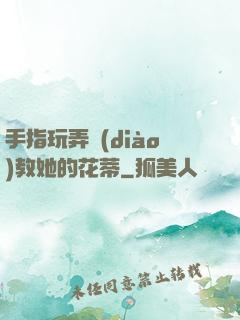 手指玩弄調(diào)教她的花蒂