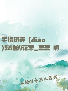 手指玩弄調(diào)教她的花蒂