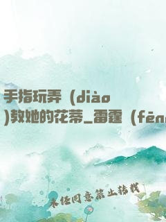 手指玩弄調(diào)教她的花蒂
