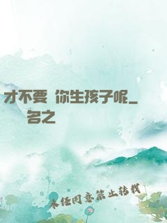 才不要給你生孩子呢