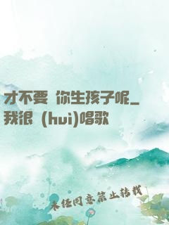 才不要給你生孩子呢