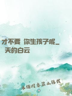 才不要給你生孩子呢