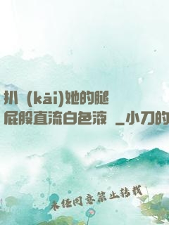 扒開(kāi)她的腿屁股直流白色液體