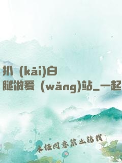 扒開(kāi)白絲雙腿做爰網(wǎng)站