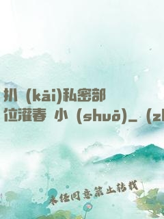 扒開(kāi)私密部位灌春藥小說(shuō)