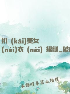 扒開(kāi)美女內(nèi)衣內(nèi)褲摸腿