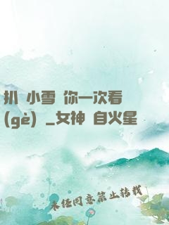 扒開小雪讓你一次看個(gè)夠