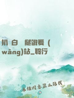 扒開白絲雙腿做爰網(wǎng)站